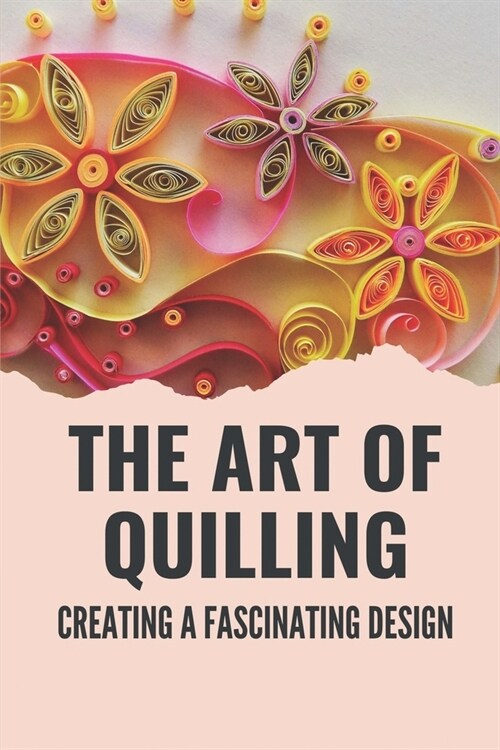 The Art Of Quilling: Creating A Fascinating Design: Paper Quilling Designs (Paperback)