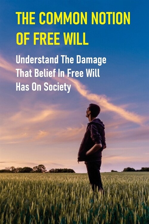 The Common Notion Of Free Will: Understand The Damage That Belief In Free Will Has On Society: Book On Egoism (Paperback)