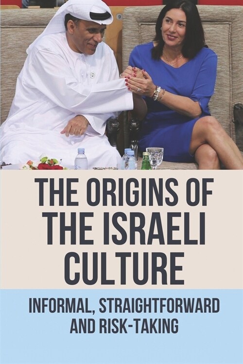 The Origins Of The Israeli Culture: Informal; Straightforward And Risk-Taking: Method To Build Business Relationships With Israelis (Paperback)