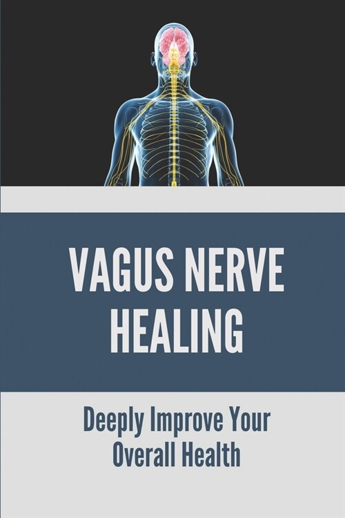 Vagus Nerve Healing: Deeply Improve Your Overall Health: Overactive Vagus Nerve (Paperback)