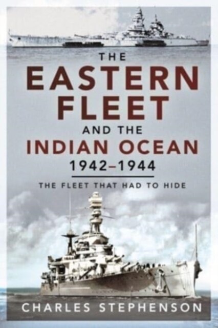 The Eastern Fleet and the Indian Ocean, 1942 1944 : The Fleet that Had to Hide (Paperback)