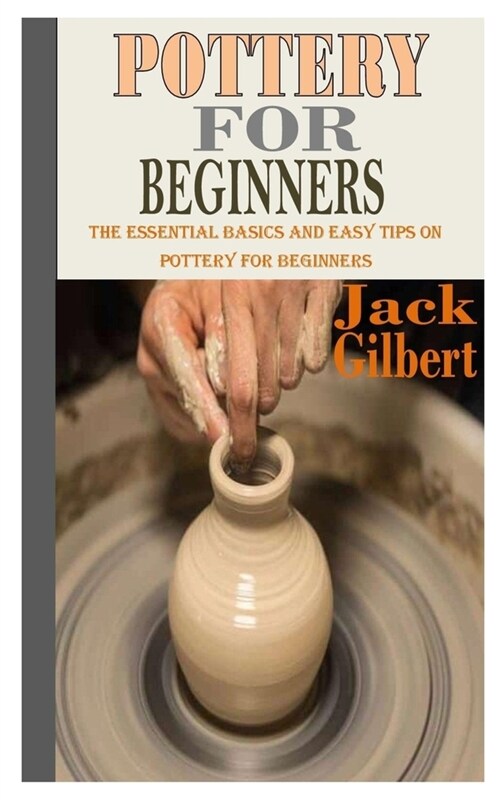 Pottery for Beginners: The Essential Basics and Easy Tips on Pottery for Beginners (Paperback)