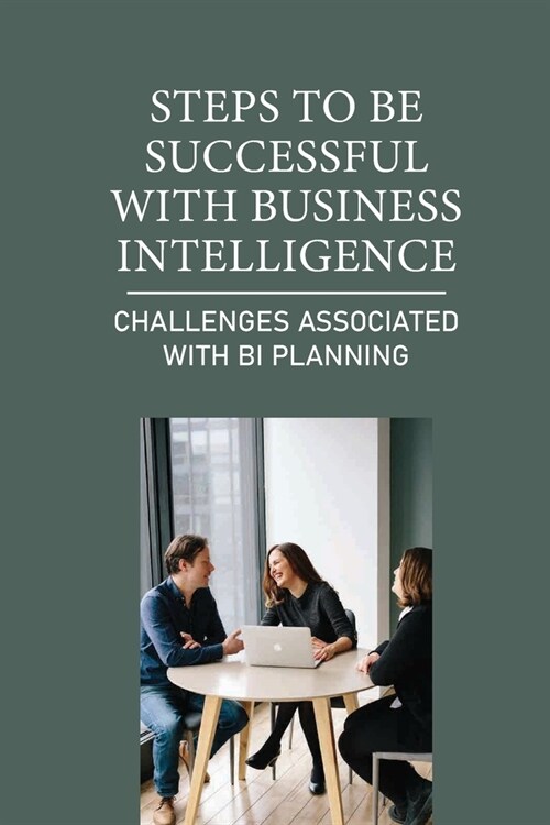 Steps To Be Successful With Business Intelligence: Challenges Associated With BI Planning: Provide Immediate Value (Paperback)