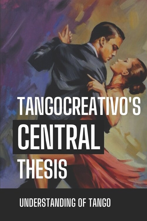 TangoCreativos Central Thesis: Understanding Of Tango: Instruction To Feel Tango (Paperback)