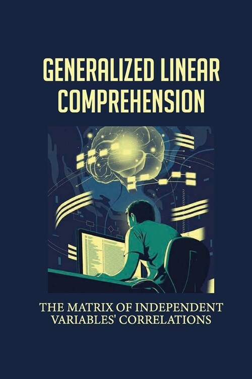 Generalized Linear Comprehension: The Matrix Of Independent Variables Correlations: Treatment By Replication Design (Paperback)