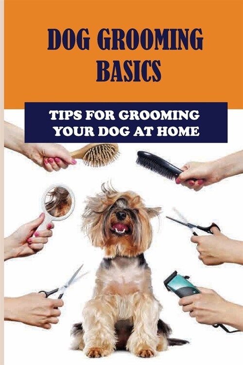 Dog Grooming Basics: Tips For Grooming Your Dog At Home: Dog Grooming Tips How And Why (Paperback)