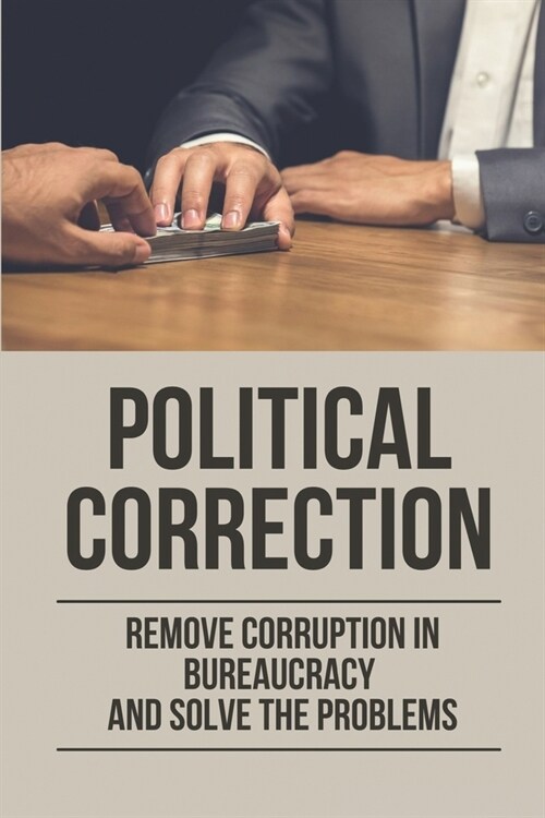 Political Correction: Remove Corruption In Bureaucracy And Solve The Problems: Lobbying Process (Paperback)