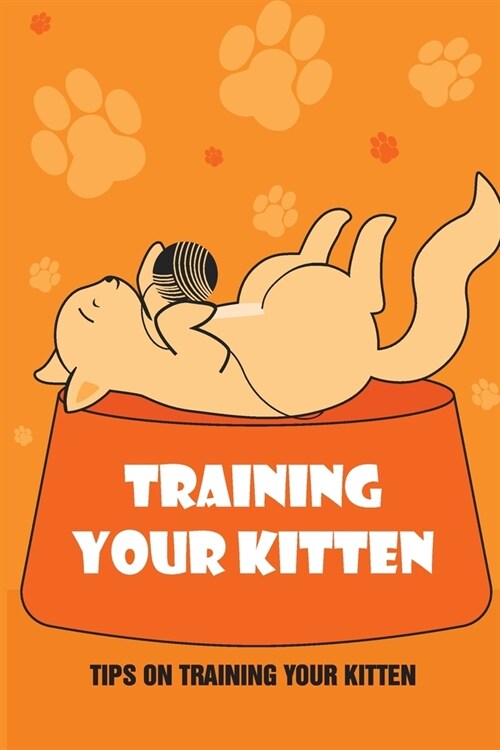 Training Your Kitten: Tips On Training Your Kitten: Guide On Training Your Kitten (Paperback)