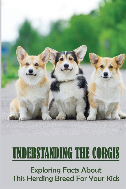 Understanding The Corgis: Exploring Facts About This Herding Breed For Your Kids: History Of Corgi (Paperback)