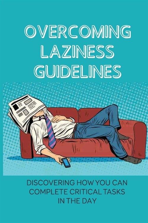 Overcoming Laziness Guidelines: Discovering How You Can Complete Critical Tasks In The Day: An Easy And Foolproof Solution (Paperback)