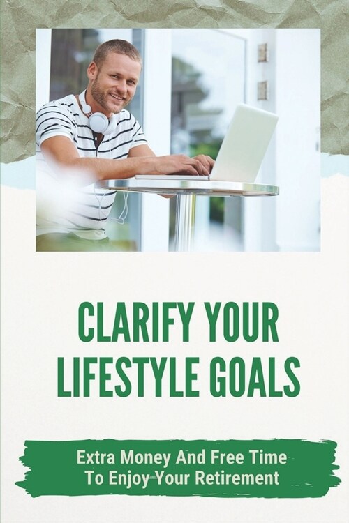 Clarify Your Lifestyle Goals: Extra Money And Free Time To Enjoy Your Retirement: Concise Guide To Actual Jobs (Paperback)