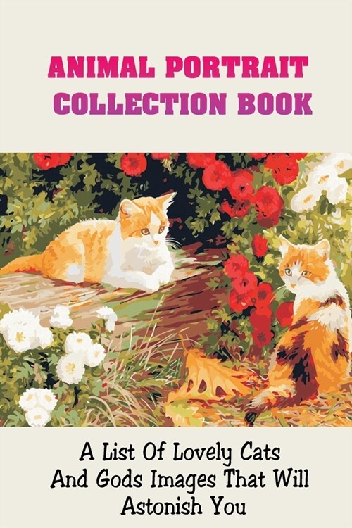 Animal Portrait Collection Book: A List Of Lovely Cats And Gods Images That Will Astonish You: Portraits Collection Of Cats (Paperback)