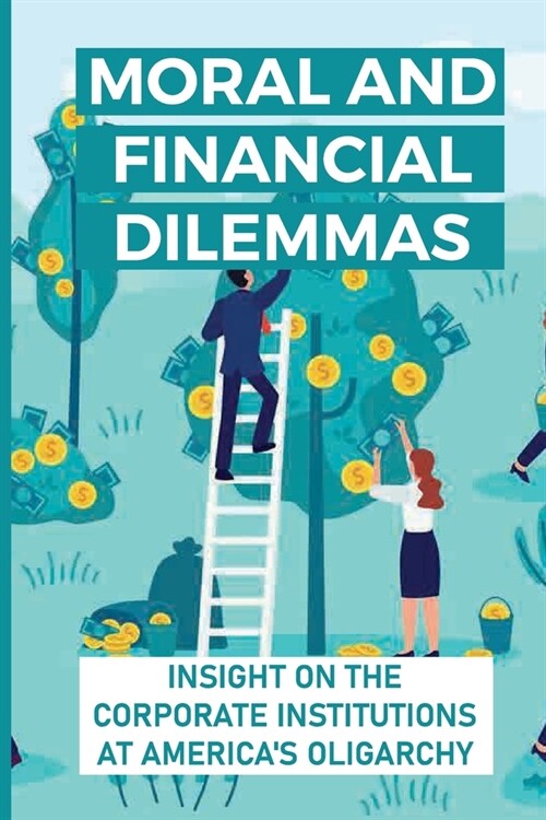 Moral And Financial Dilemmas: Insight On The Corporate Institutions At Americas Oligarchy: Agribusiness In America (Paperback)
