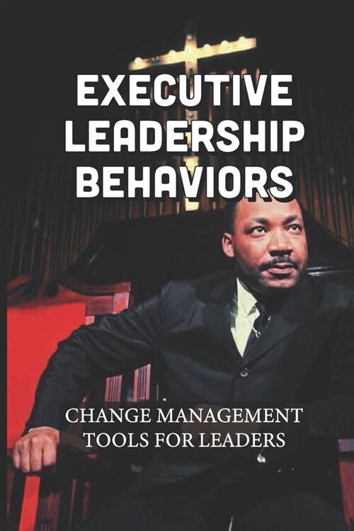 Executive Leadership Behaviors: Change Management Tools For Leaders: Behaviors For Leaders (Paperback)