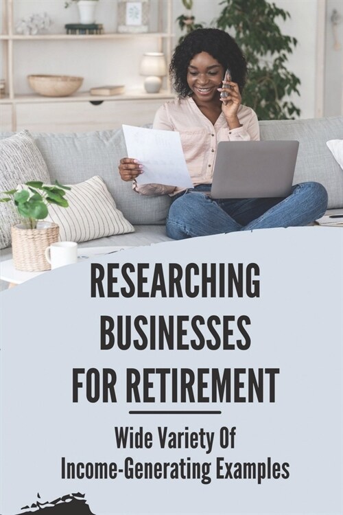 Researching Businesses For Retirement: Wide Variety Of Income-Generating Examples: Exploring Personal Passions (Paperback)