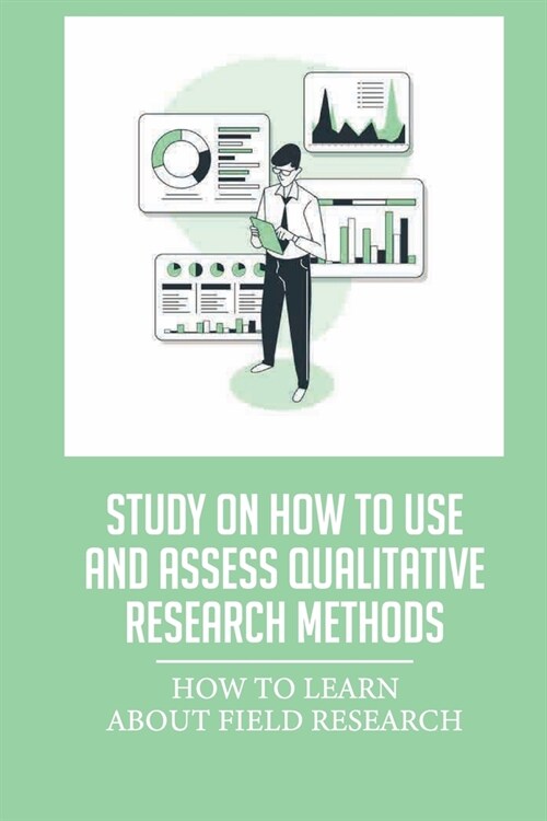 Study On How To Use And Assess Qualitative Research Methods: How To Learn About Field Research: Key Elements Of Qualitative Research (Paperback)