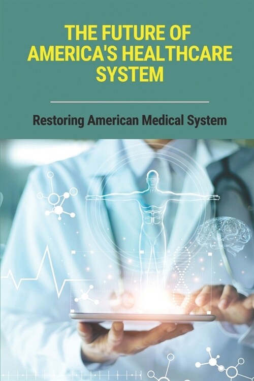 The Future Of Americas Healthcare System: Restoring American Medical System: Unitedhealthcare (Paperback)