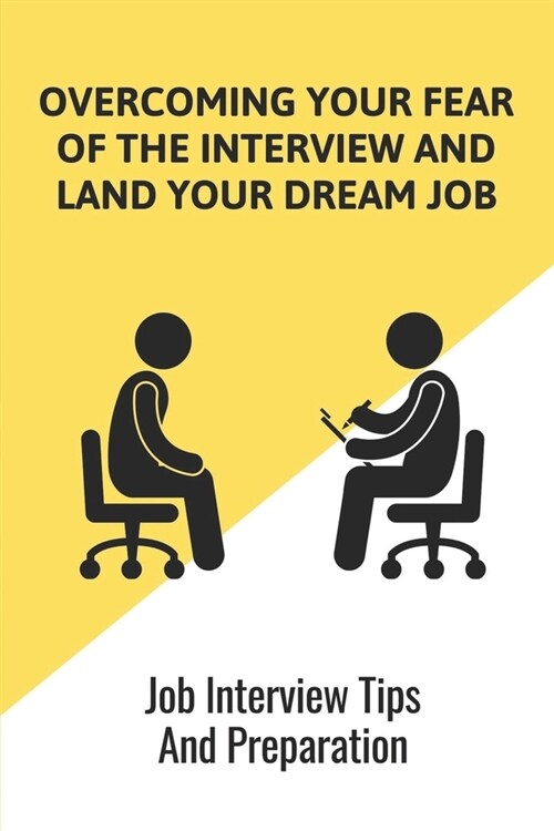 Overcoming Your Fear Of The Interview And Land Your Dream Job: Job Interview Tips And Preparation: The Ultimate Guide To Secure Your Dream Job Book (Paperback)