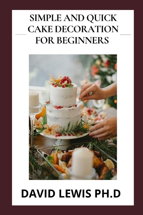 Simple And Quick Cake Decoration For Beginners: Easy Cake Decorating Ideas And Toppings (Paperback)