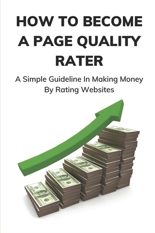 How To Become A Page Quality Rater: A Simple Guideline In Making Money By Rating Websites: The Process Of Page Quality Rating (Paperback)