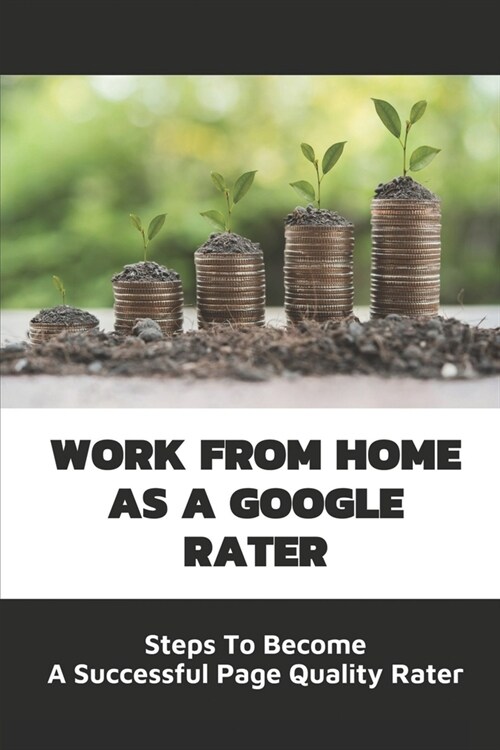 Work From Home As A Google Rater: Steps To Become A Successful Page Quality Rater: Google Search Engine Evaluator Guidelines (Paperback)
