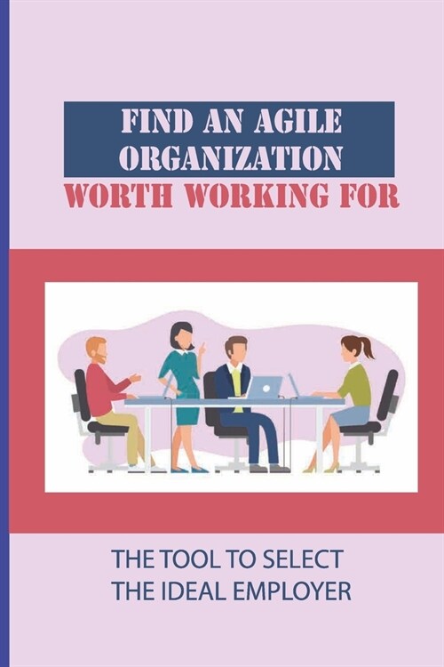 Find An Agile Organization Worth Working For: The Tool To Select The Ideal Employer: The Adoption Of Agile Principles (Paperback)