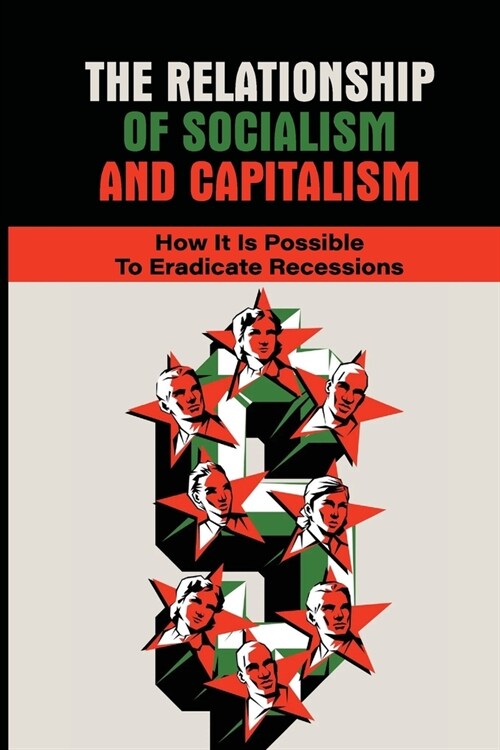 The Relationship Of Socialism And Capitalism: How It Is Possible To Eradicate Recessions: The Insight Of Socialism (Paperback)