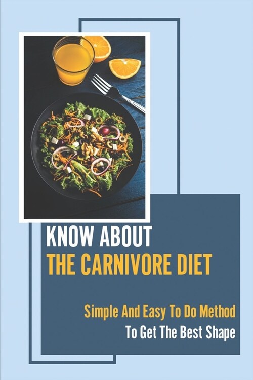 Know About The Carnivore Diet: Simple And Easy To Do Method To Get The Best Shape: Carnivore Diet Before And After (Paperback)