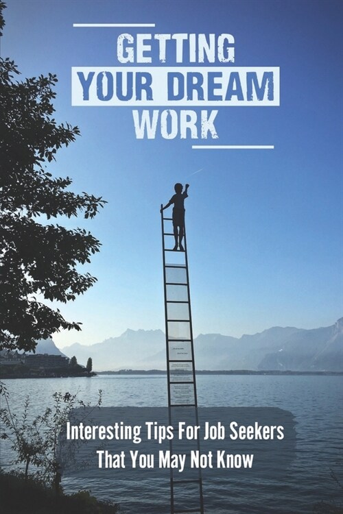 Getting Your Dream Work: Interesting Tips For Job Seekers That You May Not Know: How Does Networking Benefits In Job Hunting (Paperback)