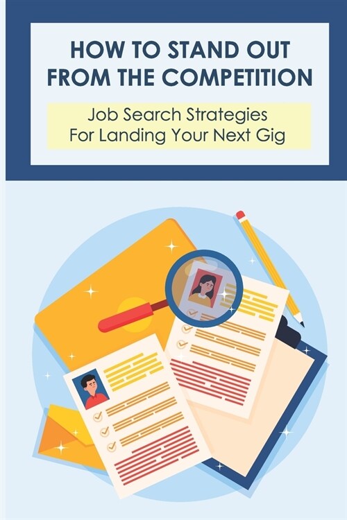 How To Stand Out From The Competition: Job Search Strategies For Landing Your Next Gig: Secrets Of The Job Search (Paperback)