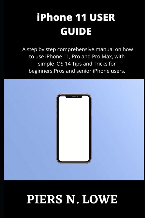 iPhone 11 USER GUIDE: A step by step comprehensive manual on how to use iPhone 11, Pro and Pro Max, with simple iOS 14 Tips and Tricks for b (Paperback)