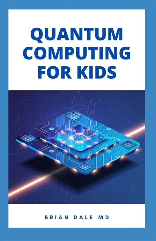 Quantum Computing for Kids: Essential Guide For Kids On How To Used Quantum Computer As A Model To Build Computer (Paperback)