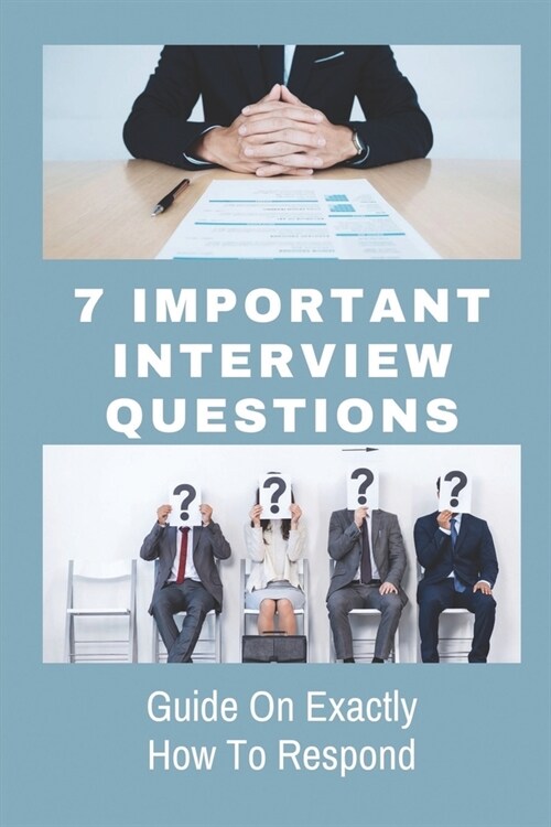 7 Important Interview Questions: Guide On Exactly How To Respond: The Different Types Of Job Interviews (Paperback)