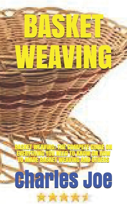 Basket Weaving: Basket Weaving: The Compete Guide on Everything You Need to Know on How to Made Basket Weaving and Others (Paperback)