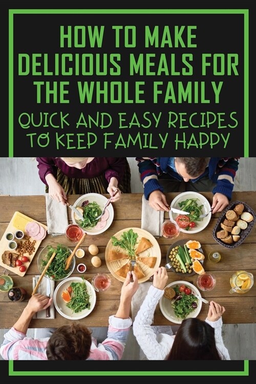 How To Make Delicious Meals For The Whole Family: Quick And Easy Recipes To Keep Family Happy: Healthy Dinner Ideas For Family (Paperback)