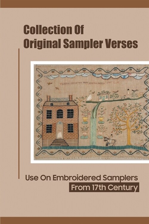 Collection Of Original Sampler Verses: Use On Embroidered Samplers From 17th Century: Learning About Symbolism Of Sampler Motifs (Paperback)