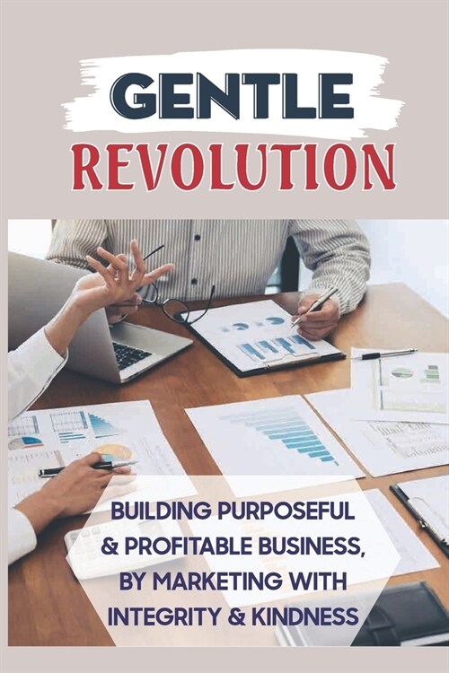 Gentle Revolution: Building Purposeful & Profitable Business, By Marketing With Integrity & Kindness: The Importance Of Storytelling In M (Paperback)