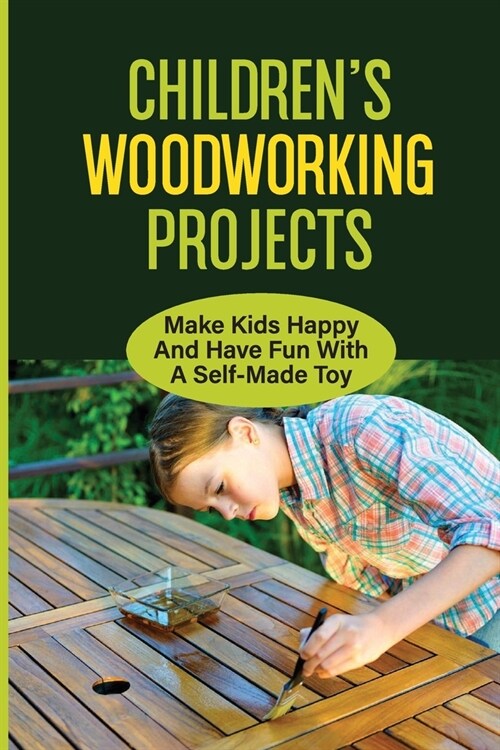 ChildrenS Woodworking Projects: Make Kids Happy And Have Fun With A Self-Made Toy: Provide The Basics Of Woodworking (Paperback)