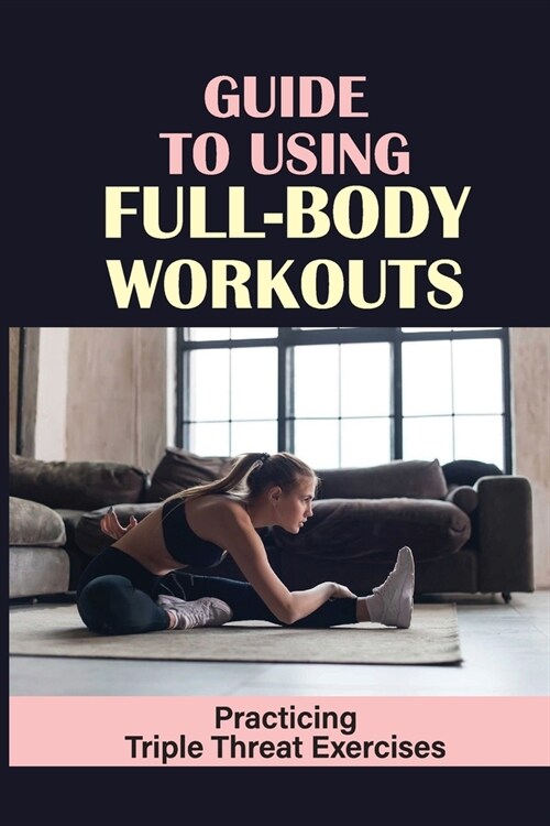 Guide To Using Full-Body Workouts: Practicing Triple Threat Exercises: Maintain Fasting (Paperback)