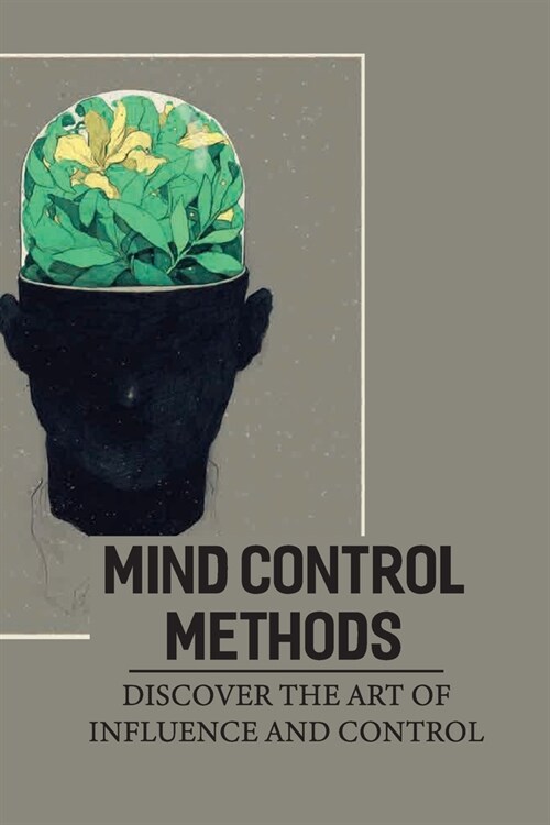 Mind Control Methods: Discover The Art Of Influence And Control: Positive Manipulation (Paperback)