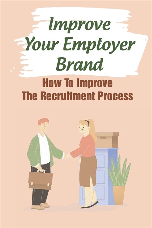 Improve Your Employer Brand: How To Improve The Recruitment Process: A Great Place To Work (Paperback)