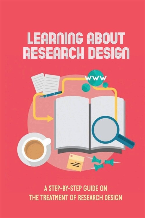 Learning About Research Design: A Step-By-Step Guide On The Treatment Of Research Design: Research Methods Case Study Design (Paperback)