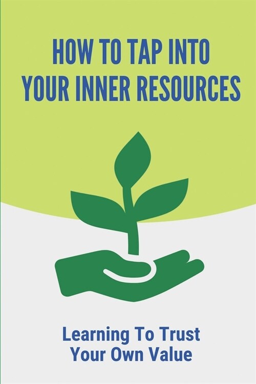 How To Tap Into Your Inner Resources: Learning To Trust Your Own Value: Dizzying Change In The Marketplace (Paperback)