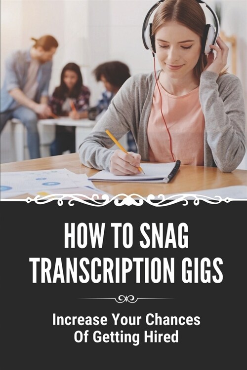 How To Snag Transcription Gigs: Increase Your Chances Of Getting Hired: An Excellent Income In A Career (Paperback)