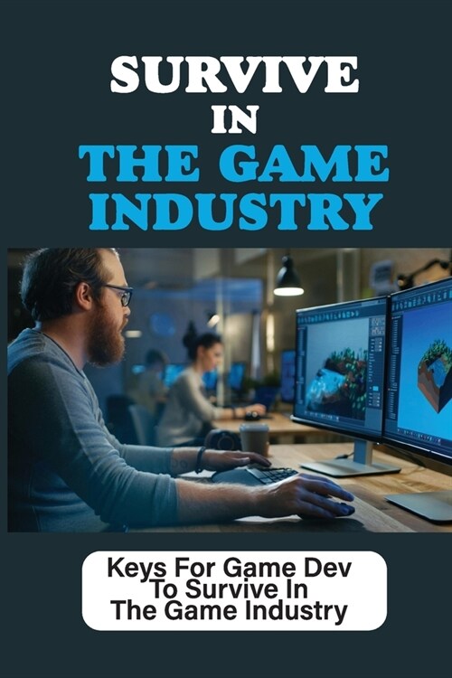 Survive In The Game Industry: Keys For Game Dev To Survive In The Game Industry: Prepare For Position In Games Industry (Paperback)