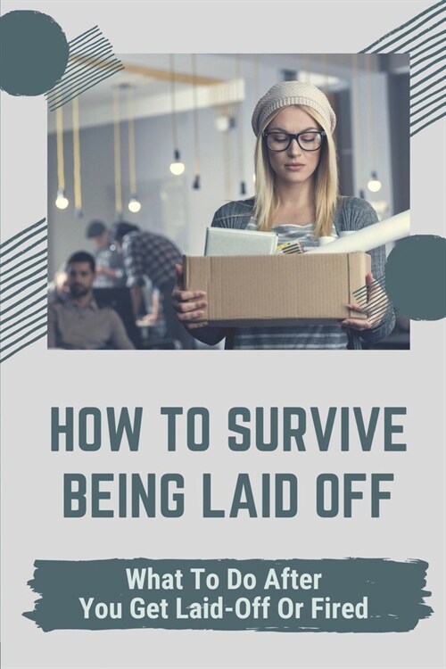How To Survive Being Laid Off: What To Do After You Get Laid-Off Or Fired: What To Say When You Get Laid Off (Paperback)