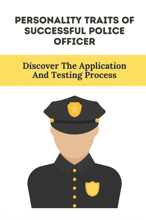 Personality Traits Of Successful Police Officer: Discover The Application And Testing Process: Next Steps In Hiring (Paperback)