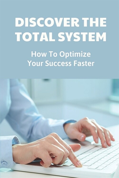 Discover The Total System: How To Optimize Your Success Faster: Achieve Your Goals (Paperback)