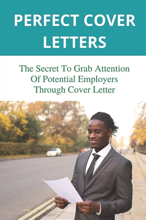 Perfect Cover Letters: The Secret To Grab Attention Of Potential Employers Through Cover Letter: How To Start A Cover Letter (Paperback)