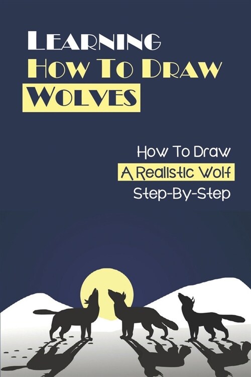 Learning How To Draw Wolves: How To Draw A Realistic Wolf Step-By-Step: Book For Drawing Wolves (Paperback)